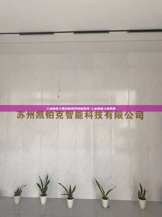 工業機器人售后服務蘇州凱鉑克-工業機器人服務商