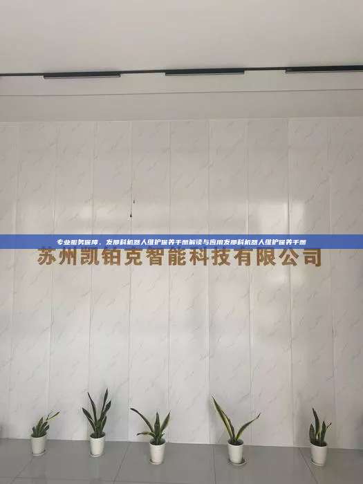 專業(yè)服務保障，發(fā)那科機器人維護保養(yǎng)手冊解讀與應用發(fā)那科機器人維護保養(yǎng)手冊
