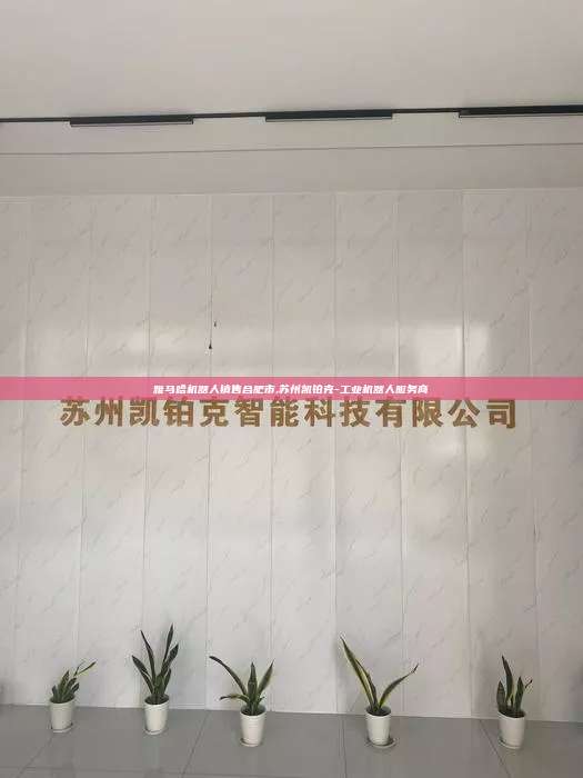 雅馬哈機器人銷售合肥市,蘇州凱鉑克-工業(yè)機器人服務(wù)商