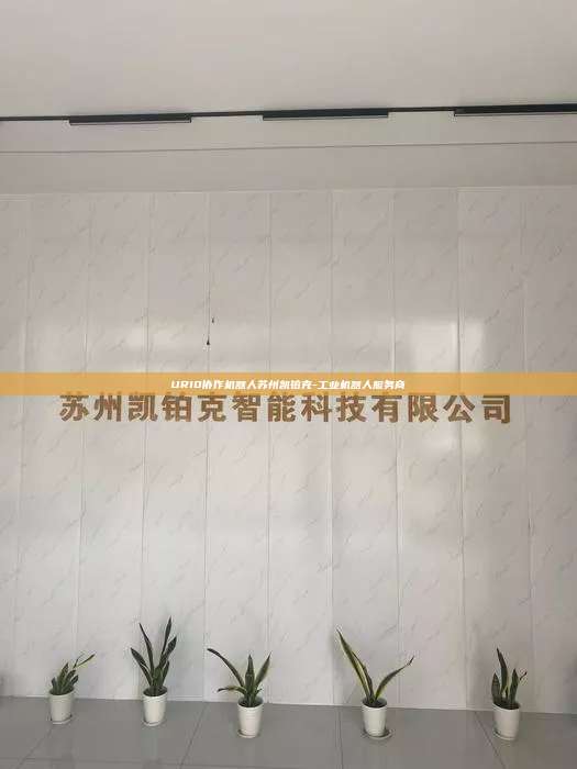 UR10協作機器人蘇州凱鉑克-工業機器人服務商