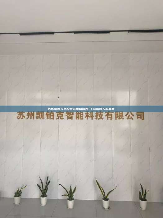 協作機器人裝配圖蘇州凱鉑克-工業機器人服務商