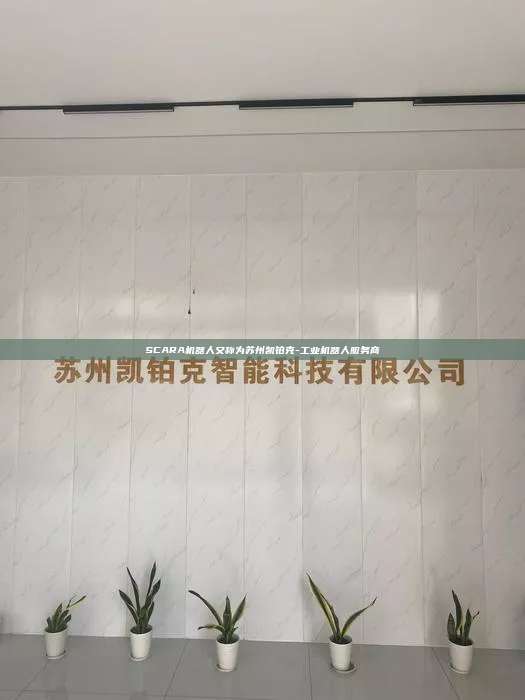 SCARA機器人又稱為蘇州凱鉑克-工業(yè)機器人服務(wù)商
