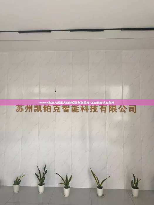 scara機器人的定義和特點蘇州凱鉑克-工業機器人服務商