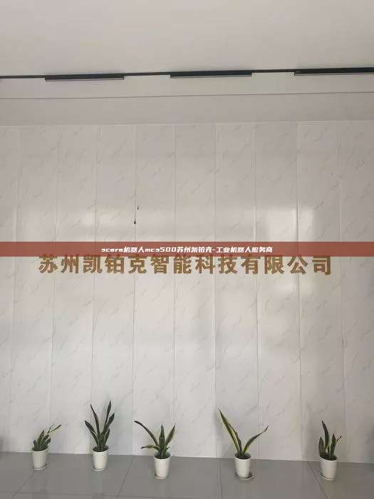 scara機(jī)器人mcs500蘇州凱鉑克-工業(yè)機(jī)器人服務(wù)商