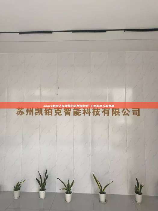 scara機器人品牌排名蘇州凱鉑克-工業機器人服務商