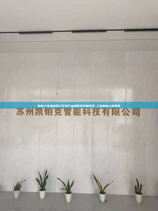 機器人電弧焊接工作站產(chǎn)品參數(shù)蘇州凱鉑克-工業(yè)機器人服務(wù)商