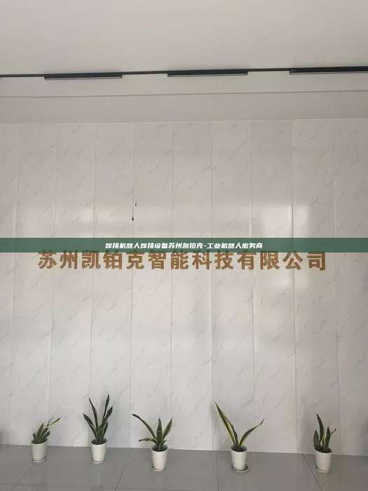 焊接機器人焊接設(shè)備蘇州凱鉑克-工業(yè)機器人服務(wù)商