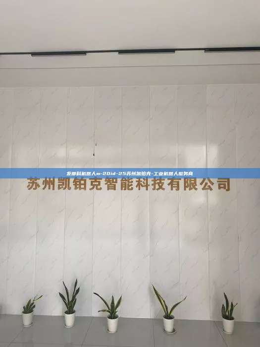 發那科機器人m-20id-25蘇州凱鉑克-工業機器人服務商