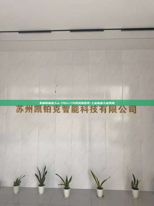 發那科機器人m-710ic/70蘇州凱鉑克-工業機器人服務商