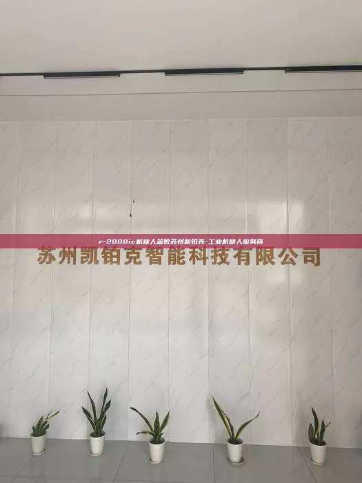 r-2000ic機器人參數蘇州凱鉑克-工業機器人服務商