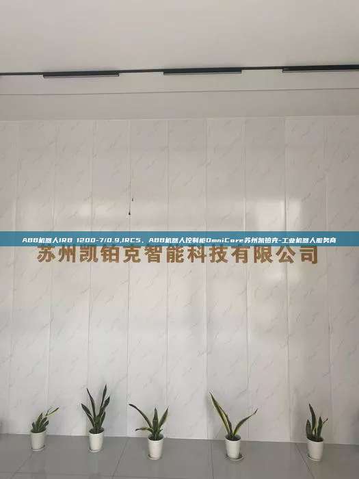 ABB機器人IRB 1200-7/0.9,IRC5、ABB機器人控制柜OmniCore蘇州凱鉑克-工業機器人服務商