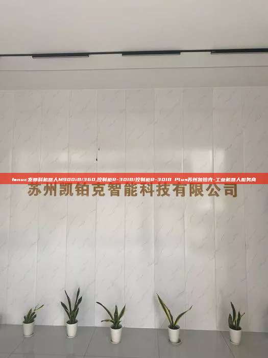 fanuc發那科機器人M900iB/360,控制柜R-30IB/控制柜R-30IB Plus蘇州凱鉑克-工業機器人服務商