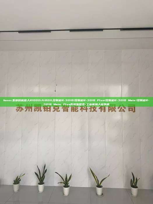 fanuc發那科機器人R1000iA/80H,控制柜R-30IB/控制柜R-30IB Plus/控制柜R-30IB Mate/控制柜R-30IB Mate Plus蘇州凱鉑克-工業機器人服務商