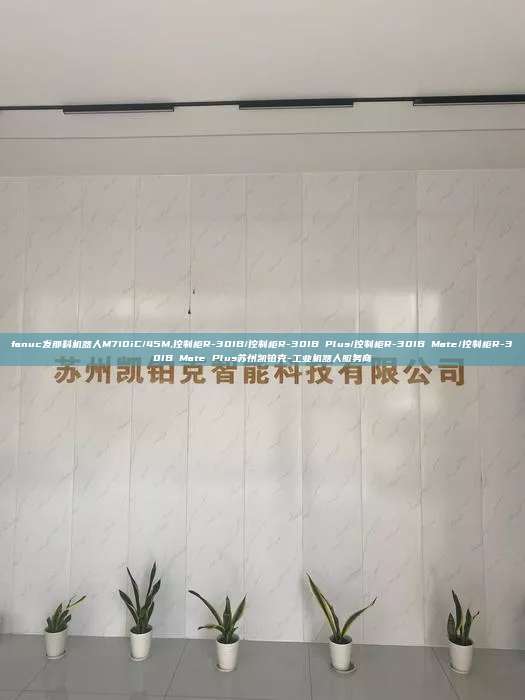 fanuc發那科機器人M710iC/45M,控制柜R-30IB/控制柜R-30IB Plus/控制柜R-30IB Mate/控制柜R-30IB Mate Plus蘇州凱鉑克-工業機器人服務商