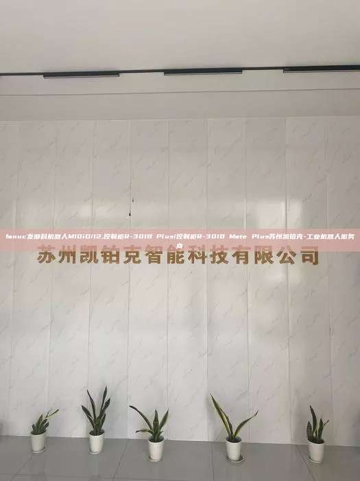 fanuc發那科機器人M10iD/12,控制柜R-30IB Plus/控制柜R-30IB Mate Plus蘇州凱鉑克-工業機器人服務商