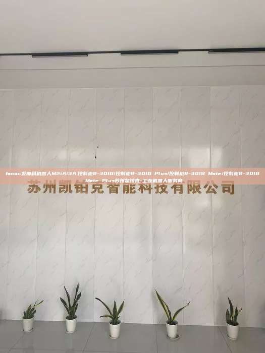 fanuc發那科機器人M2iA/3A,控制柜R-30IB/控制柜R-30IB Plus/控制柜R-30IB Mate/控制柜R-30IB Mate Plus蘇州凱鉑克-工業機器人服務商