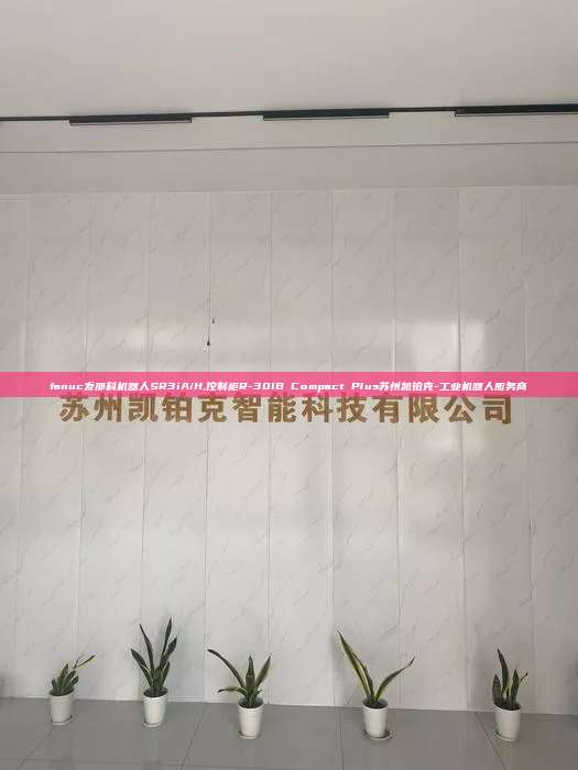 fanuc發那科機器人SR3iA/H,控制柜R-30IB Compact Plus蘇州凱鉑克-工業機器人服務商