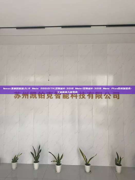 fanuc發那科機器人LR Mate 200iD/7H,控制柜R-30IB Mate/控制柜R-30IB Mate Plus蘇州凱鉑克-工業機器人服務商