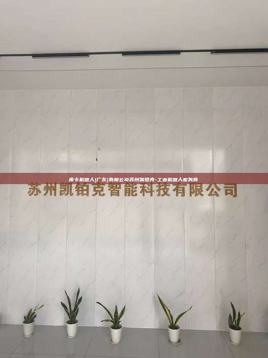 庫卡機(jī)器人(廣東)有限公司蘇州凱鉑克-工業(yè)機(jī)器人服務(wù)商