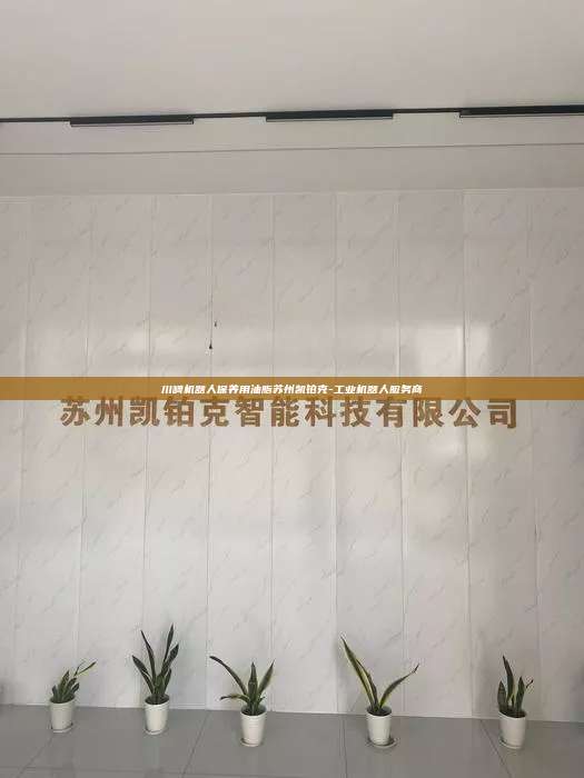 川崎機器人保養用油脂蘇州凱鉑克-工業機器人服務商