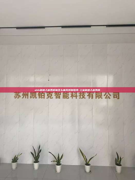 abb機器人保養(yǎng)時間怎么看蘇州凱鉑克-工業(yè)機器人服務(wù)商