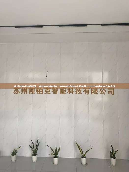 蘇州凱鉑克智能科技，專業服務發那科P-50IB噴涂機器人發那科p-50ib噴涂機器人多少錢