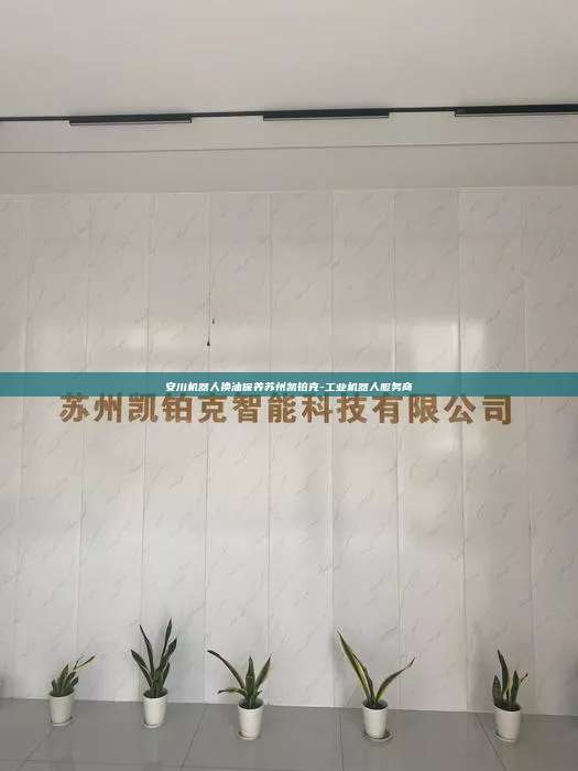 安川機器人換油保養蘇州凱鉑克-工業機器人服務商